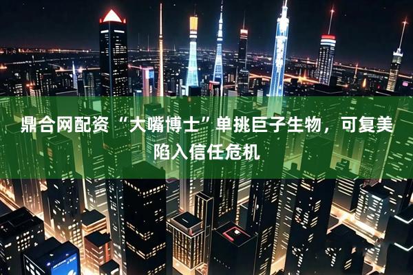 鼎合网配资 “大嘴博士”单挑巨子生物，可复美陷入信任危机