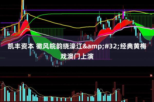 凯丰资本 徽风皖韵绕濠江&#32;经典黄梅戏澳门上演