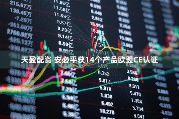 天盈配资 安必平获14个产品欧盟CE认证