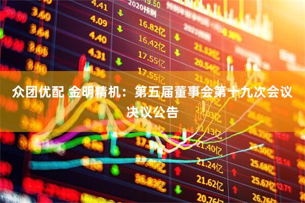 众团优配 金明精机：第五届董事会第十九次会议决议公告
