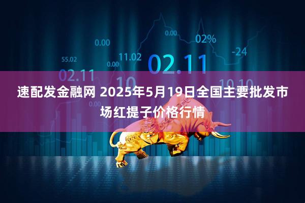 速配发金融网 2025年5月19日全国主要批发市场红提子价格行情