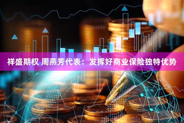 祥盛期权 周燕芳代表：发挥好商业保险独特优势