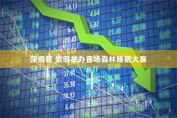 深资管 崇明举办首场森林睡眠大赛